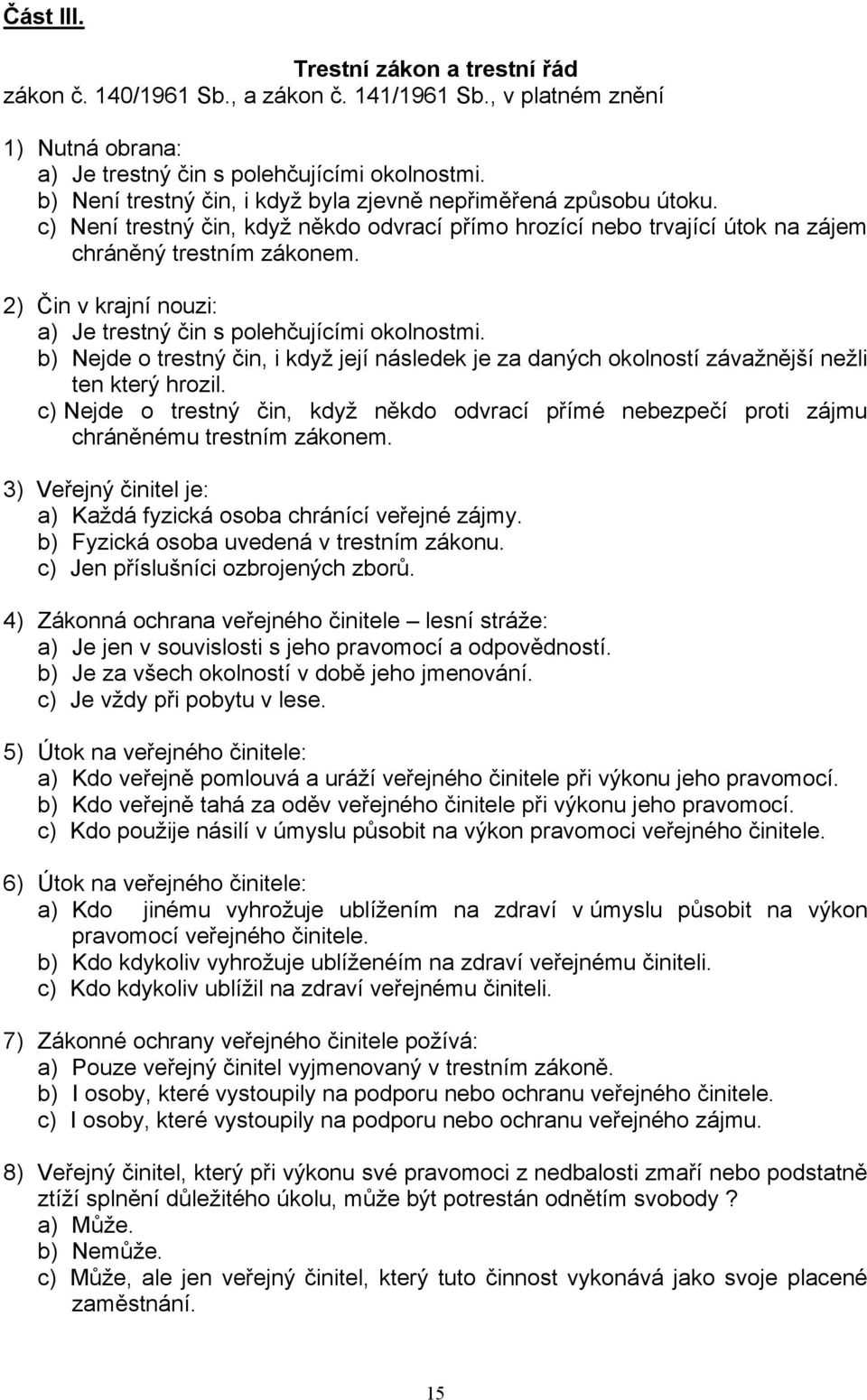 2) Čin v krajní nouzi: a) Je trestný čin s polehčujícími okolnostmi. b) Nejde o trestný čin, i když její následek je za daných okolností závažnější nežli ten který hrozil.