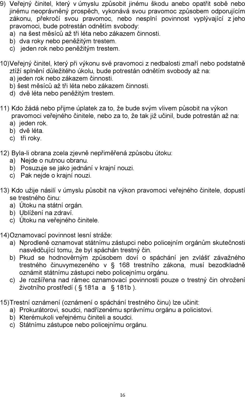 10) Veřejný činitel, který při výkonu své pravomoci z nedbalosti zmaří nebo podstatně ztíží splnění důležitého úkolu, bude potrestán odnětím svobody až na: a) jeden rok nebo zákazem činnosti.