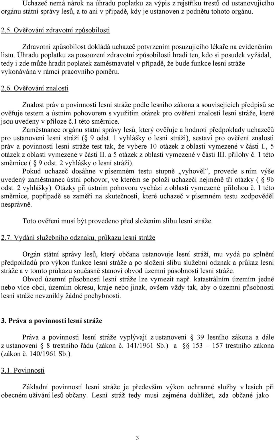 Úhradu poplatku za posouzení zdravotní způsobilosti hradí ten, kdo si posudek vyžádal, tedy i zde může hradit poplatek zaměstnavatel v případě, že bude funkce lesní stráže vykonávána v rámci