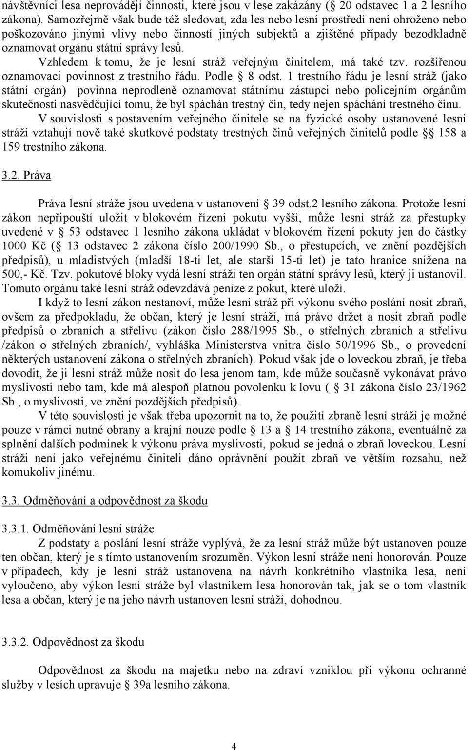 lesů. Vzhledem k tomu, že je lesní stráž veřejným činitelem, má také tzv. rozšířenou oznamovací povinnost z trestního řádu. Podle 8 odst.