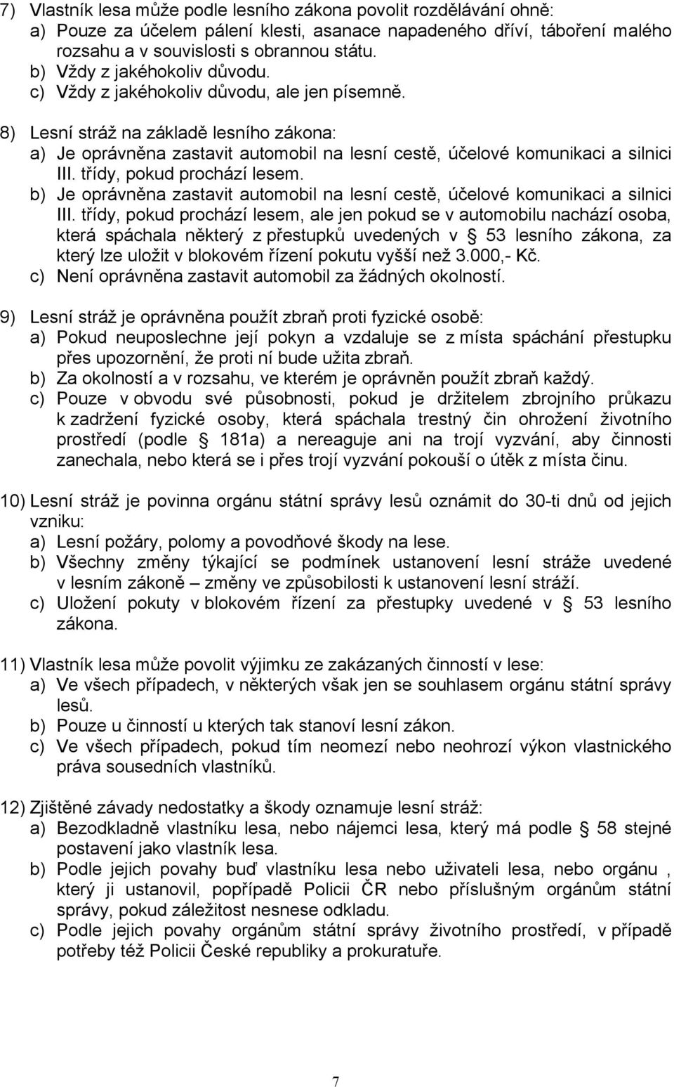 8) Lesní stráž na základě lesního zákona: a) Je oprávněna zastavit automobil na lesní cestě, účelové komunikaci a silnici III. třídy, pokud prochází lesem.