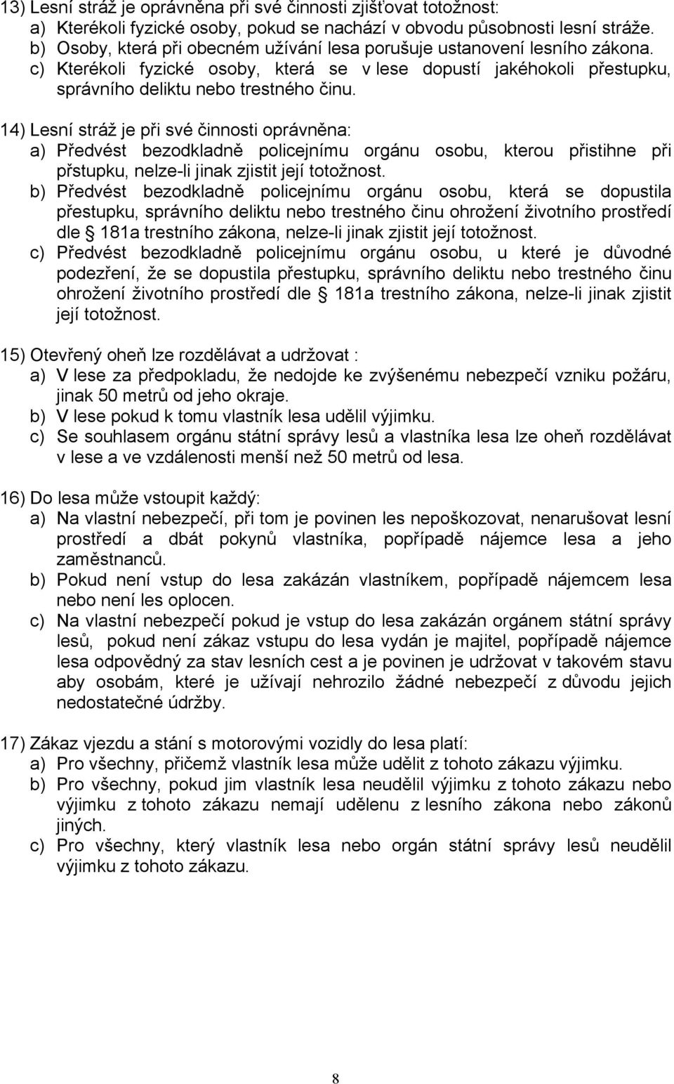 14) Lesní stráž je při své činnosti oprávněna: a) Předvést bezodkladně policejnímu orgánu osobu, kterou přistihne při přstupku, nelze-li jinak zjistit její totožnost.