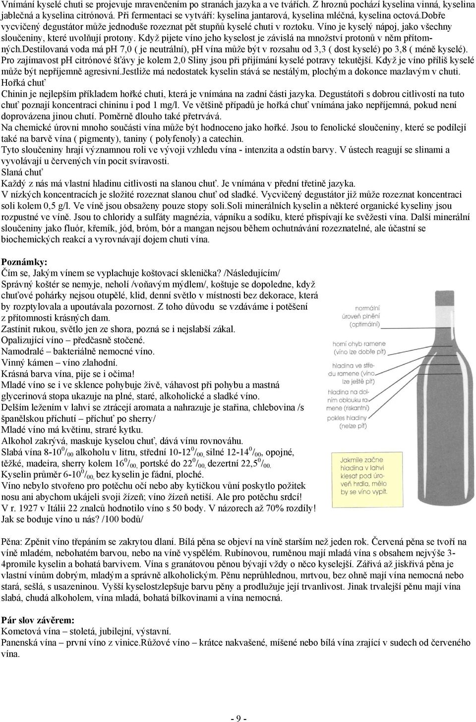 Víno je kyselý nápoj, jako všechny sloučeniny, které uvolňují protony. Když pijete víno jeho kyselost je závislá na množství protonů v něm přítomných.