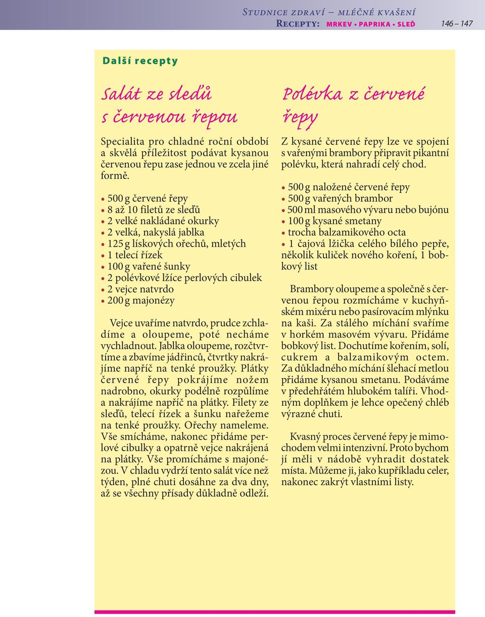 500 g červené řepy 8 až 10 filetů ze sleďů 2 velké nakládané okurky 2 velká, nakyslá jablka 125 g lískových ořechů, mletých 1 telecí řízek 100 g vařené šunky 2 polévkové lžíce perlových cibulek 2