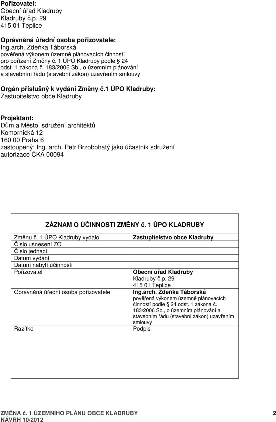 1 ÚPO Kladruby: Zastupitelstvo obce Kladruby Projektant: Dům a Město, sdružení architektů Komornická 12 160 00 Praha 6 zastoupený: Ing. arch. Petr Brzobohatý jako účastník sdružení autorizace ČKA 00094 ZÁZNAM O ÚČINNOSTI ZMĚNY č.