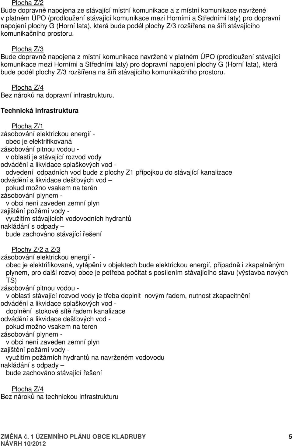 Plocha Z/3 Bude dopravně napojena z místní komunikace navržené v platném ÚPO (prodloužení stávající komunikace mezi Horními a Středními laty) pro dopravní napojení  Plocha Z/4 Bez nároků na dopravní