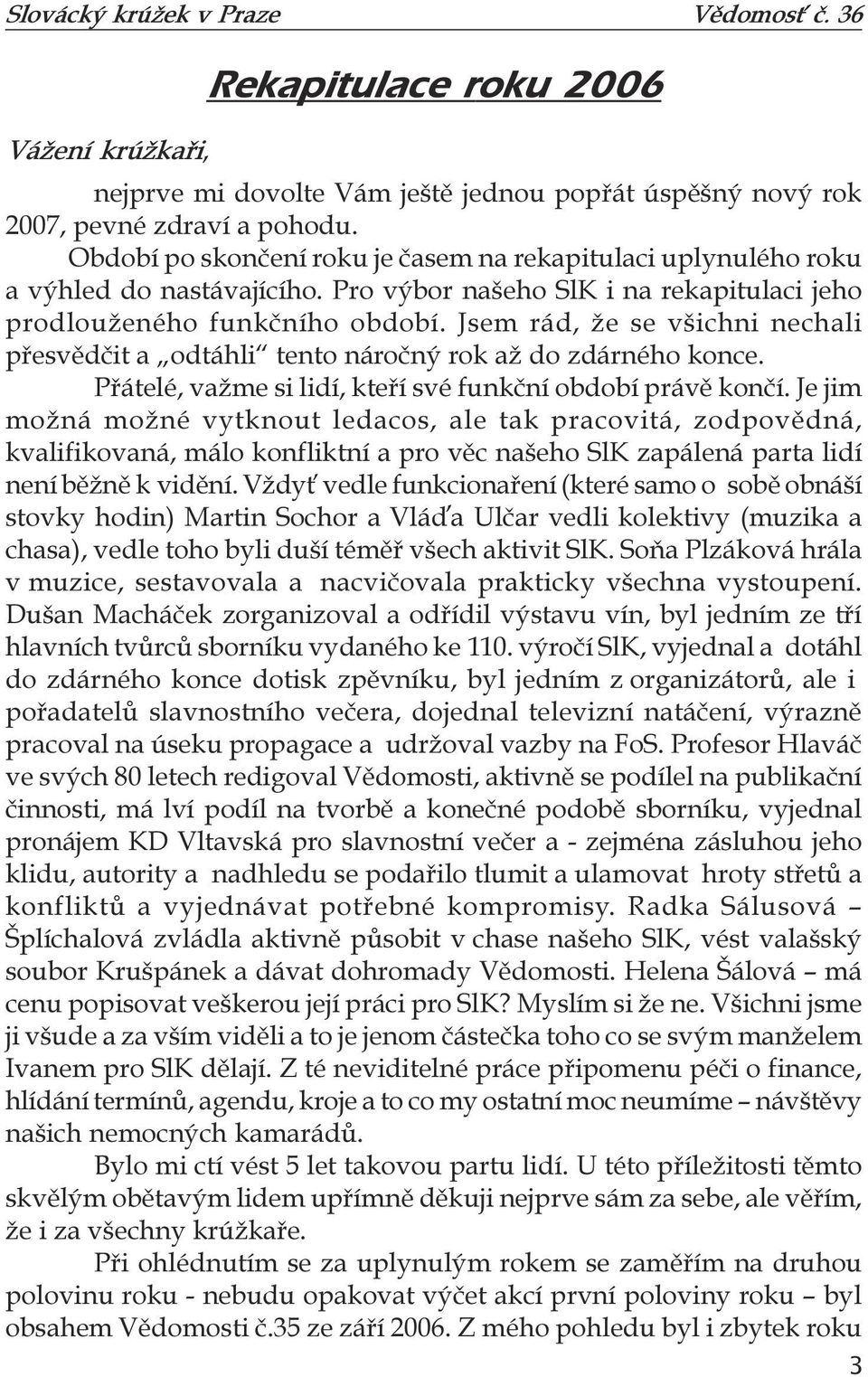 Jsem rád, že se všichni nechali přesvědčit a odtáhli tento náročný rok až do zdárného konce. Přátelé, važme si lidí, kteří své funkční období právě končí.