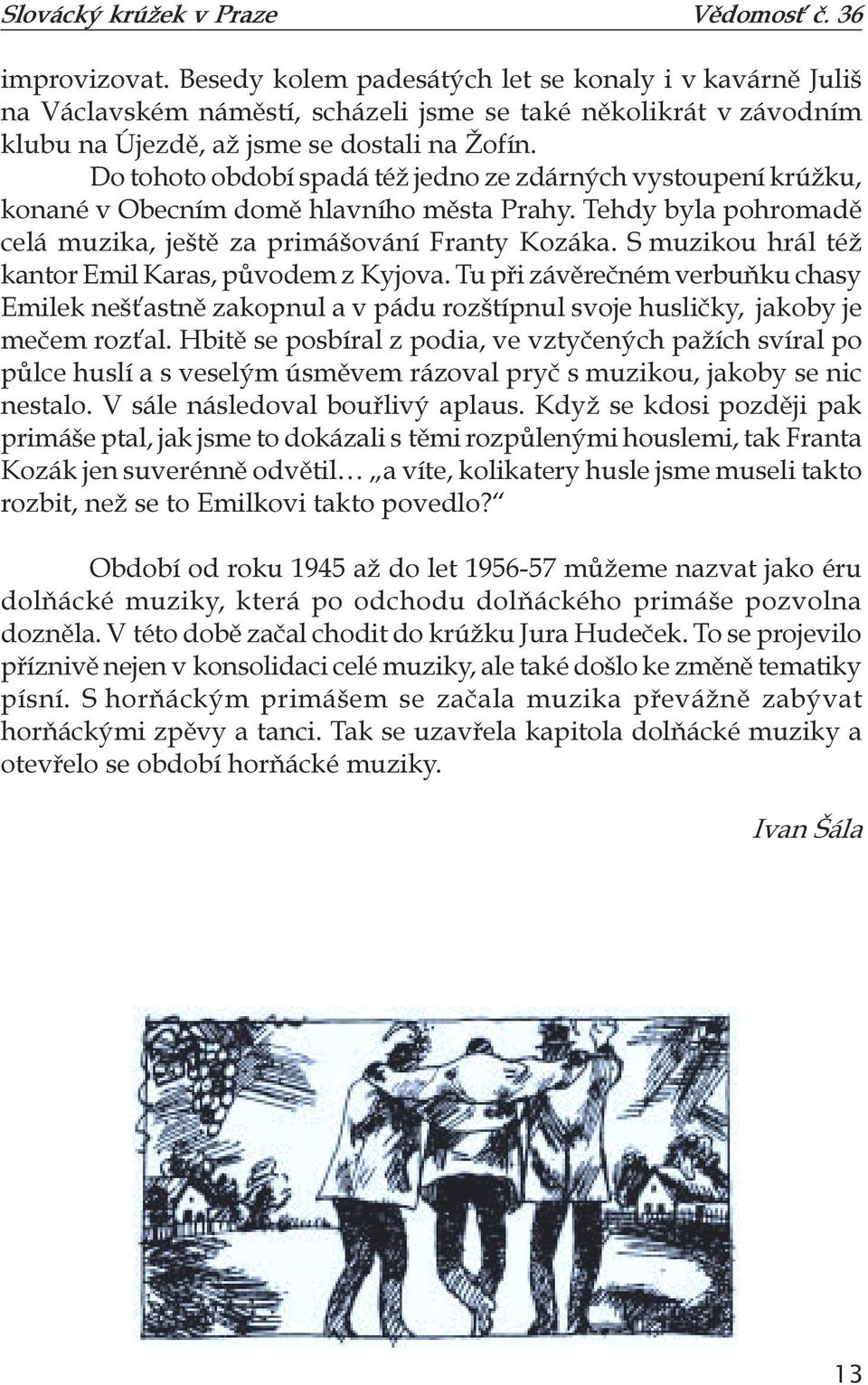 S muzikou hrál též kantor Emil Karas, původem z Kyjova. Tu při závěrečném verbuňku chasy Emilek nešťastně zakopnul a v pádu rozštípnul svoje husličky, jakoby je mečem rozťal.