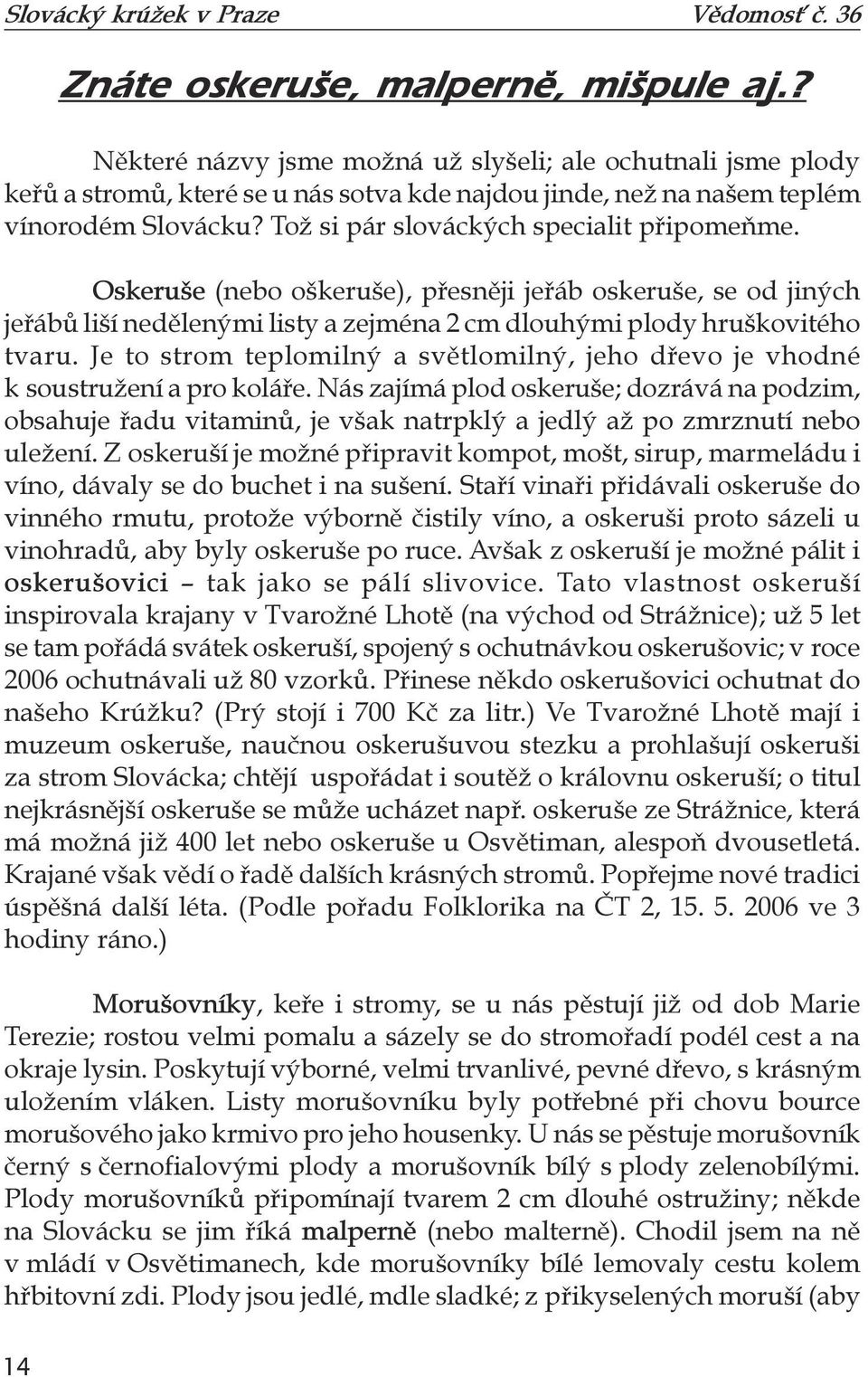 Je to strom teplomilný a světlomilný, jeho dřevo je vhodné k soustružení a pro koláře.