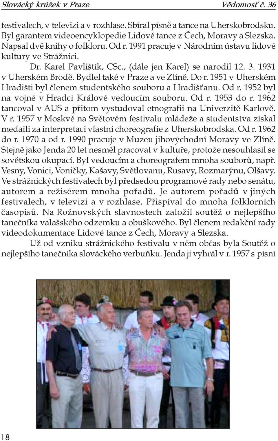 1951 v Uherském Hradišti byl členem studentského souboru a Hradišťanu. Od r. 1952 byl na vojně v Hradci Králové vedoucím souboru. Od r. 1953 do r.