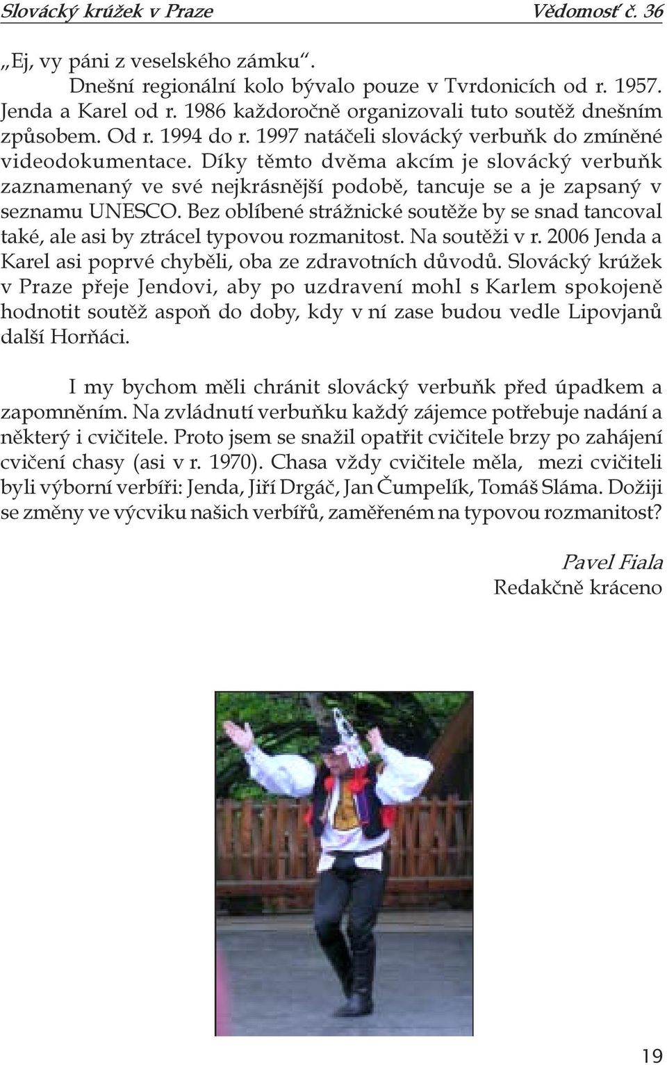 Bez oblíbené strážnické soutěže by se snad tancoval také, ale asi by ztrácel typovou rozmanitost. Na soutěži v r. 2006 Jenda a Karel asi poprvé chyběli, oba ze zdravotních důvodů.