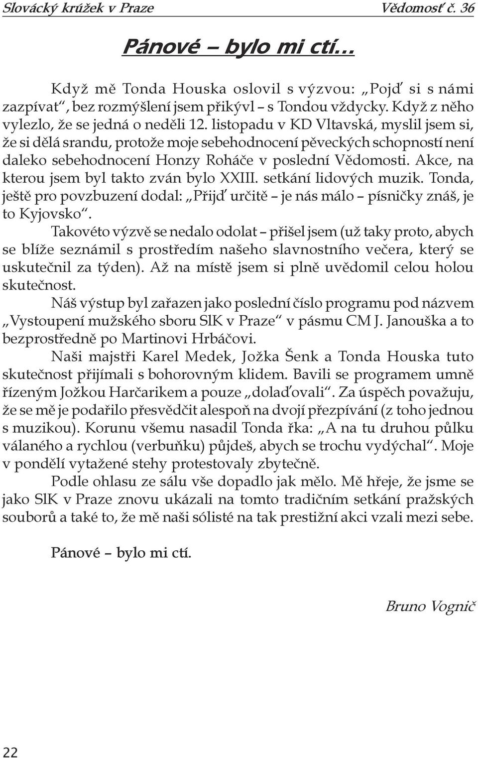 Akce, na kterou jsem byl takto zván bylo XXIII. setkání lidových muzik. Tonda, ještě pro povzbuzení dodal: Přijď určitě je nás málo písničky znáš, je to Kyjovsko.