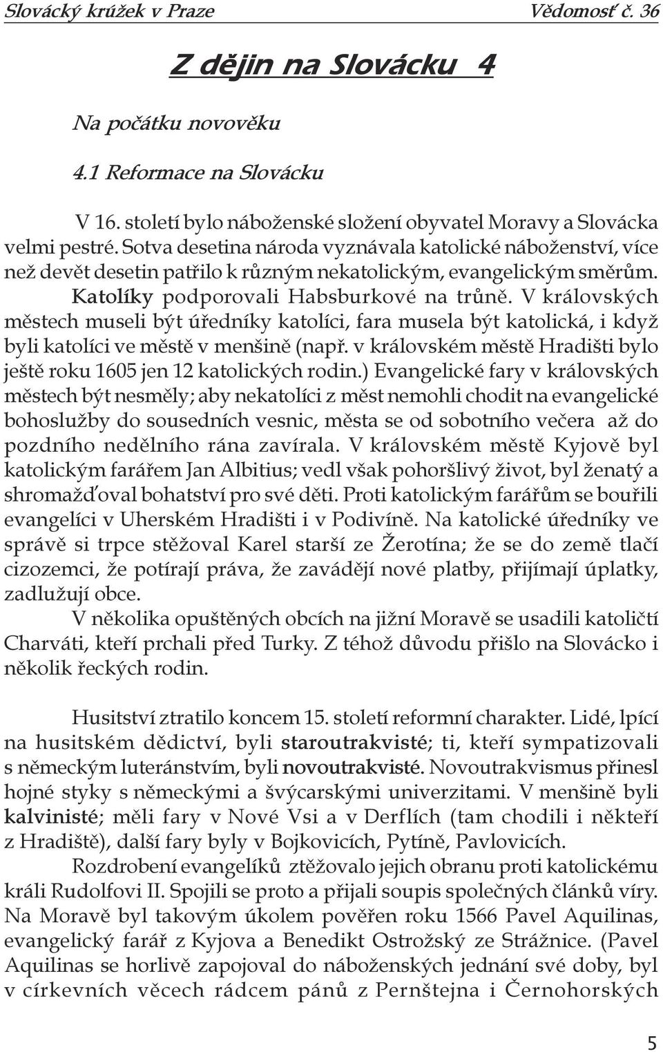 V královských městech museli být úředníky katolíci, fara musela být katolická, i když byli katolíci ve městě v menšině (např. v královském městě Hradišti bylo ještě roku 1605 jen 12 katolických rodin.