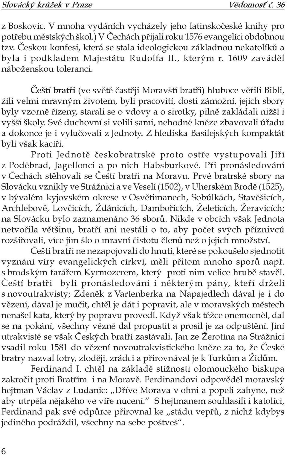 Čeští bratři (ve světě častěji Moravští bratři) hluboce věřili Bibli, žili velmi mravným životem, byli pracovití, dosti zámožní, jejich sbory byly vzorně řízeny, starali se o vdovy a o sirotky, pilně