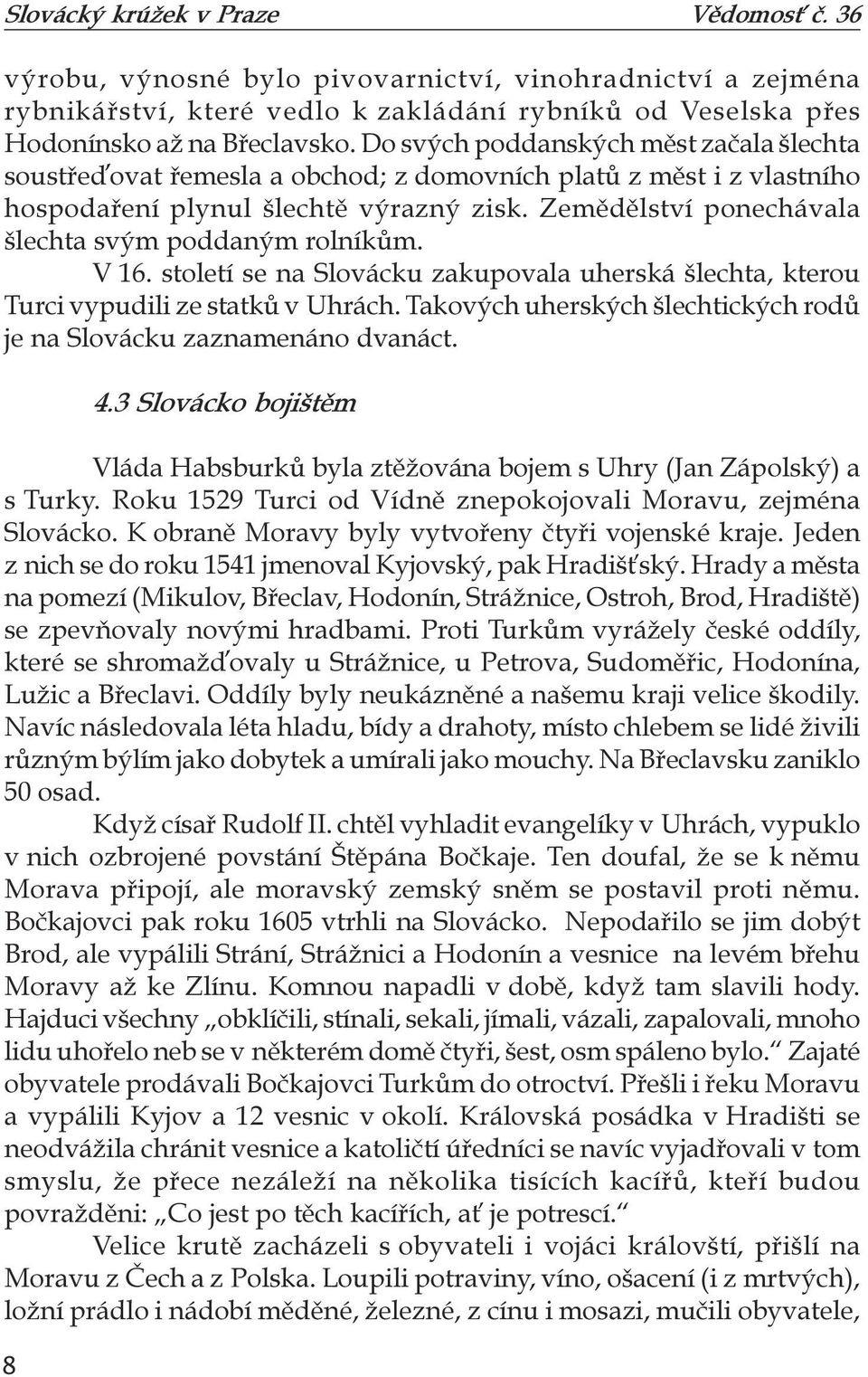 Zemědělství ponechávala šlechta svým poddaným rolníkům. V 16. století se na Slovácku zakupovala uherská šlechta, kterou Turci vypudili ze statků v Uhrách.