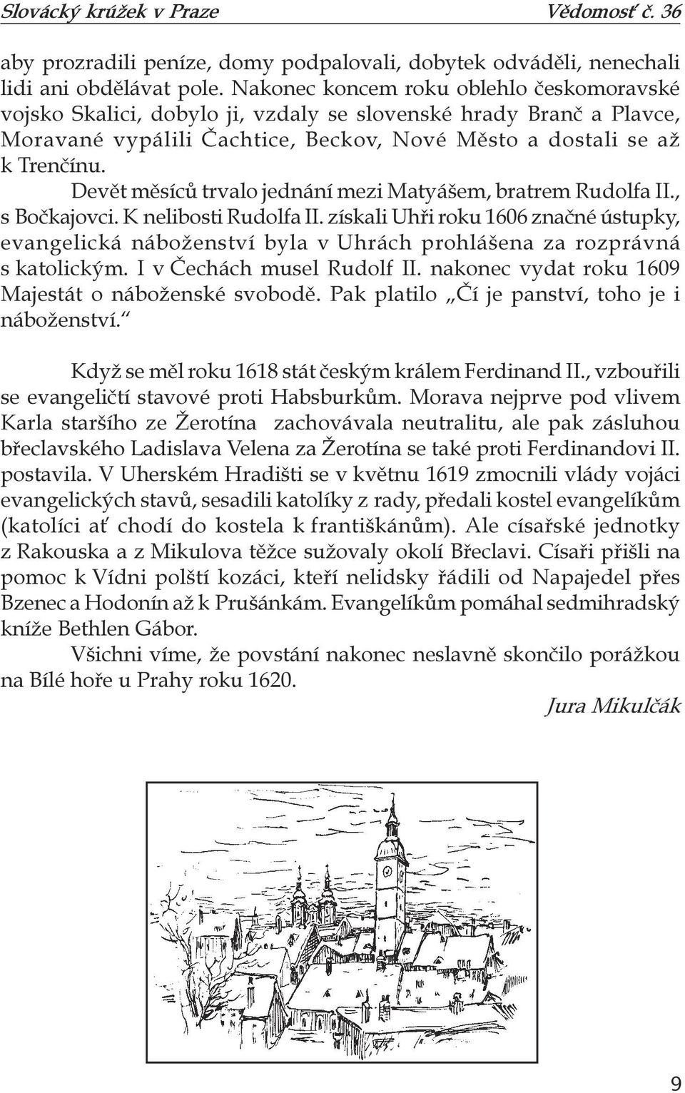 Devět měsíců trvalo jednání mezi Matyášem, bratrem Rudolfa II., s Bočkajovci. K nelibosti Rudolfa II.