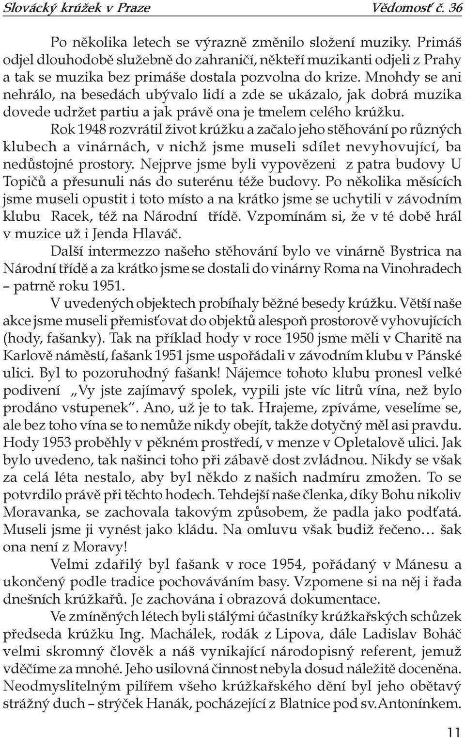 Rok 1948 rozvrátil život krúžku a začalo jeho stěhování po různých klubech a vinárnách, v nichž jsme museli sdílet nevyhovující, ba nedůstojné prostory.