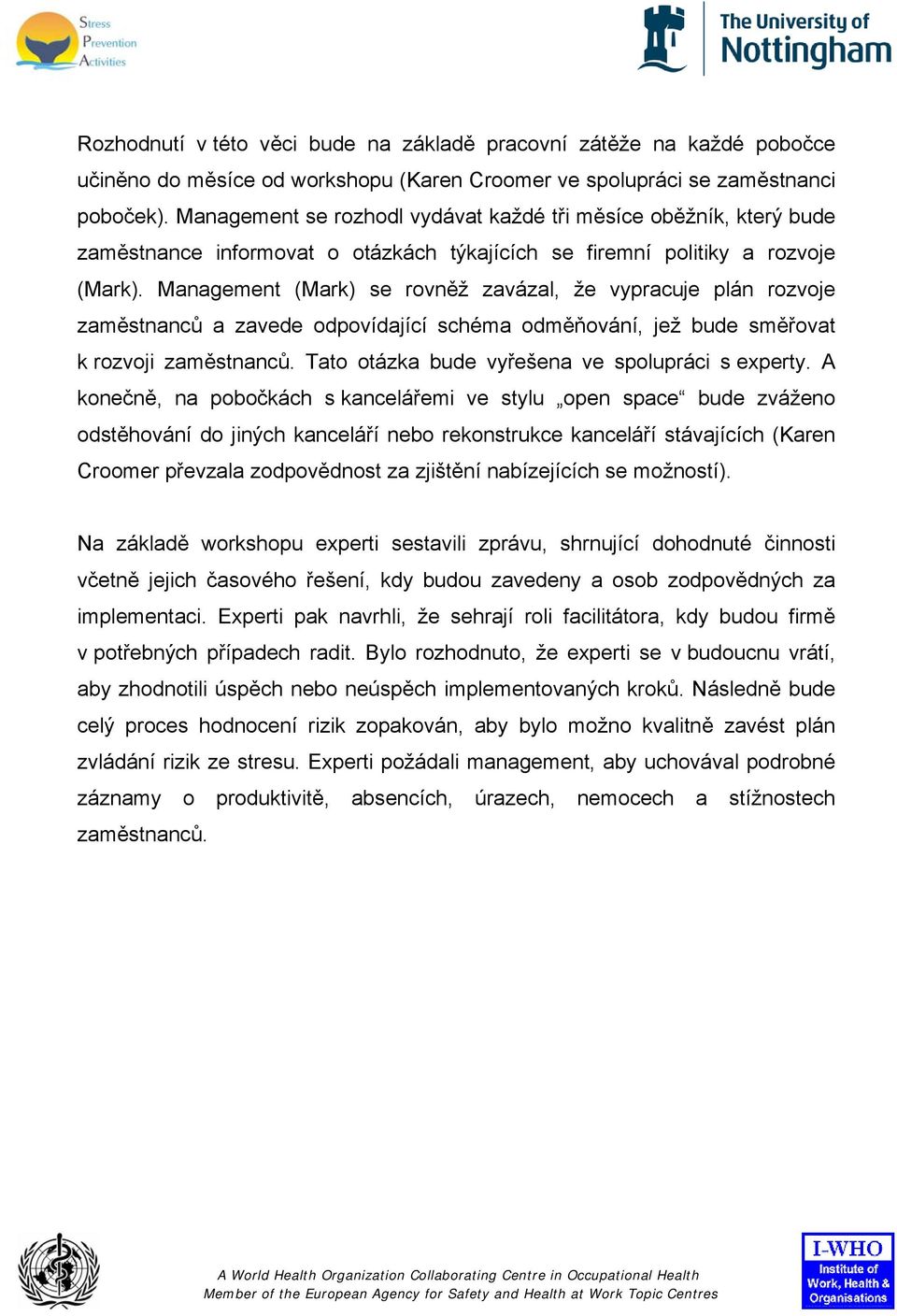 Management (Mark) se rovněž zavázal, že vypracuje plán rozvoje zaměstnanců a zavede odpovídající schéma odměňování, jež bude směřovat k rozvoji zaměstnanců.