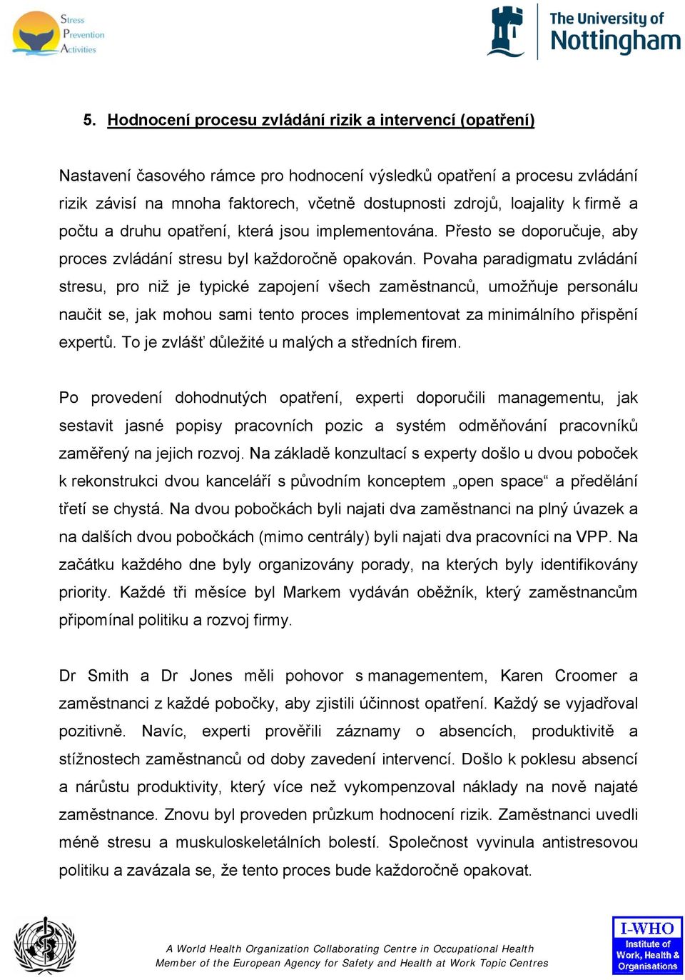 Povaha paradigmatu zvládání stresu, pro niž je typické zapojení všech zaměstnanců, umožňuje personálu naučit se, jak mohou sami tento proces implementovat za minimálního přispění expertů.