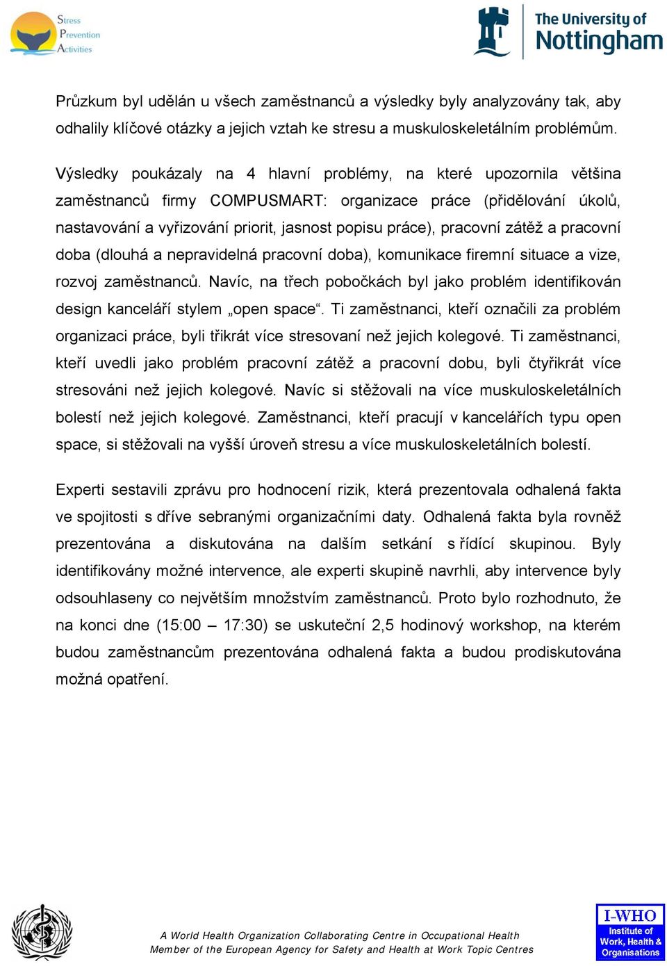 pracovní zátěž a pracovní doba (dlouhá a nepravidelná pracovní doba), komunikace firemní situace a vize, rozvoj zaměstnanců.