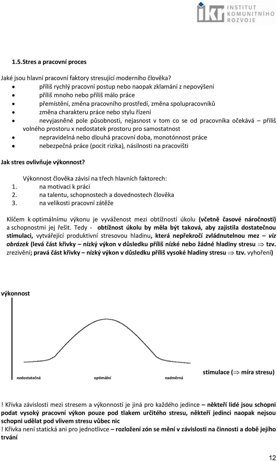 řízení nevyjasněné pole působnosti, nejasnost v tom co se od pracovníka očekává příliš volného prostoru x nedostatek prostoru pro samostatnost nepravidelná nebo dlouhá pracovní doba, monotónnost