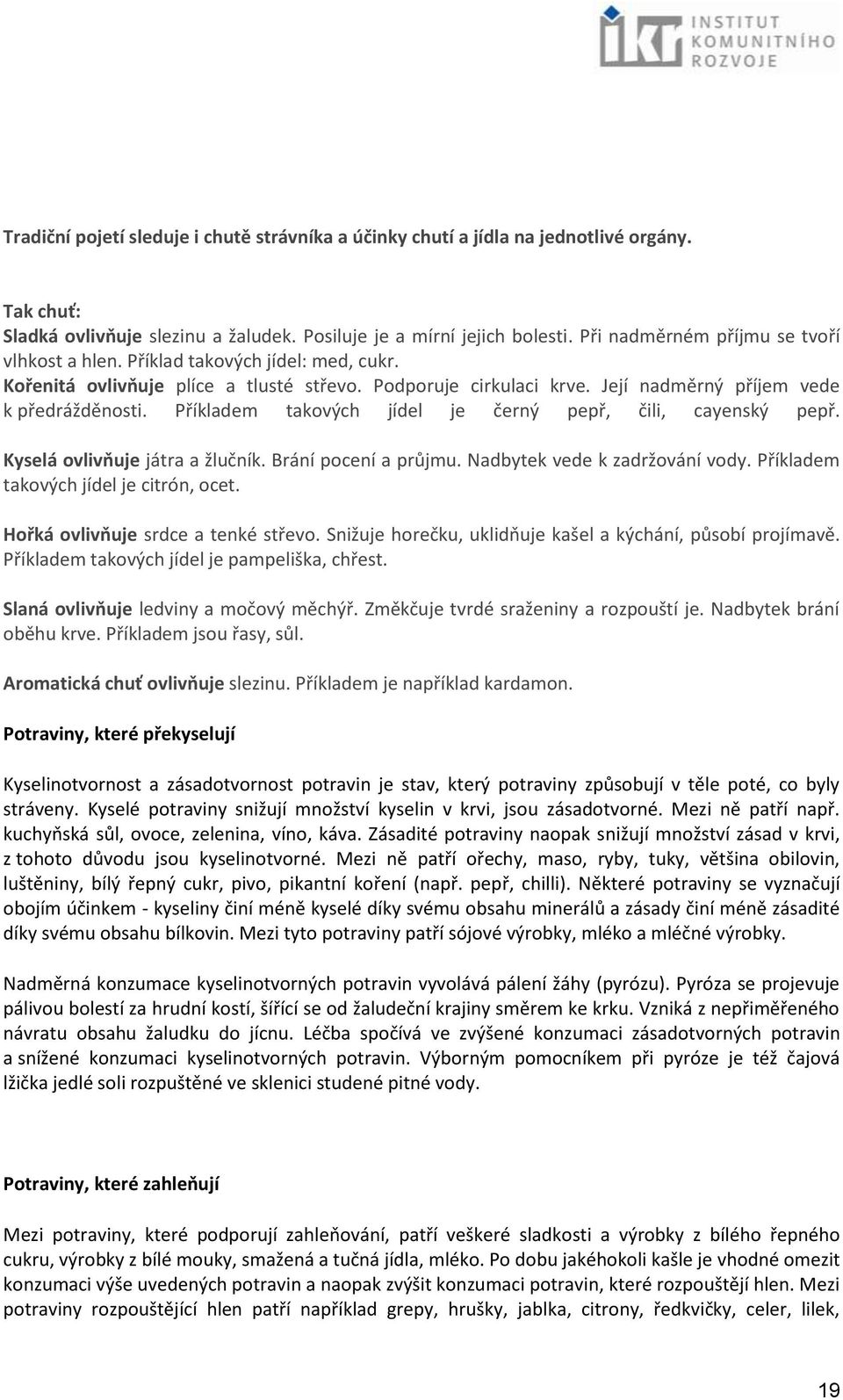 Příkladem takových jídel je černý pepř, čili, cayenský pepř. Kyselá ovlivňuje játra a žlučník. Brání pocení a průjmu. Nadbytek vede k zadržování vody. Příkladem takových jídel je citrón, ocet.