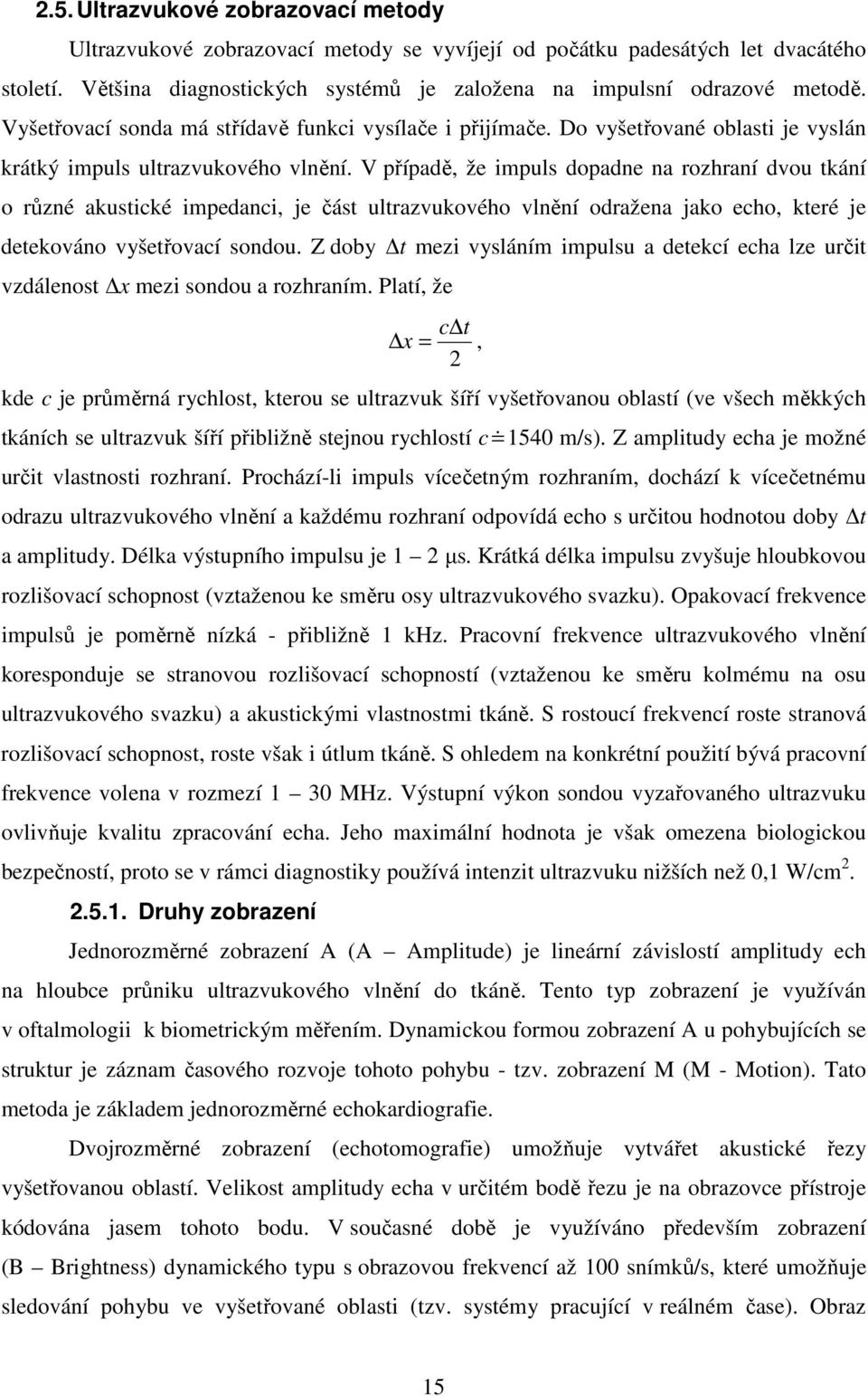 V případě, že impuls dopadne na rozhraní dvou tkání o různé akustické impedanci, je část ultrazvukového vlnění odražena jako echo, které je detekováno vyšetřovací sondou.