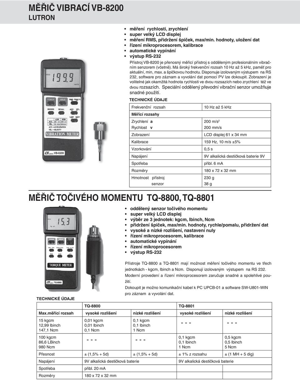 Má široký frekvenční rozsah 10 Hz až 5 khz, paměť pro aktuální, min, max. a špičkovou hodnotu. Disponuje izolovaným výstupem na RS 232, software pro záznam a vyvolání dat pomocí PV lze dokoupit.