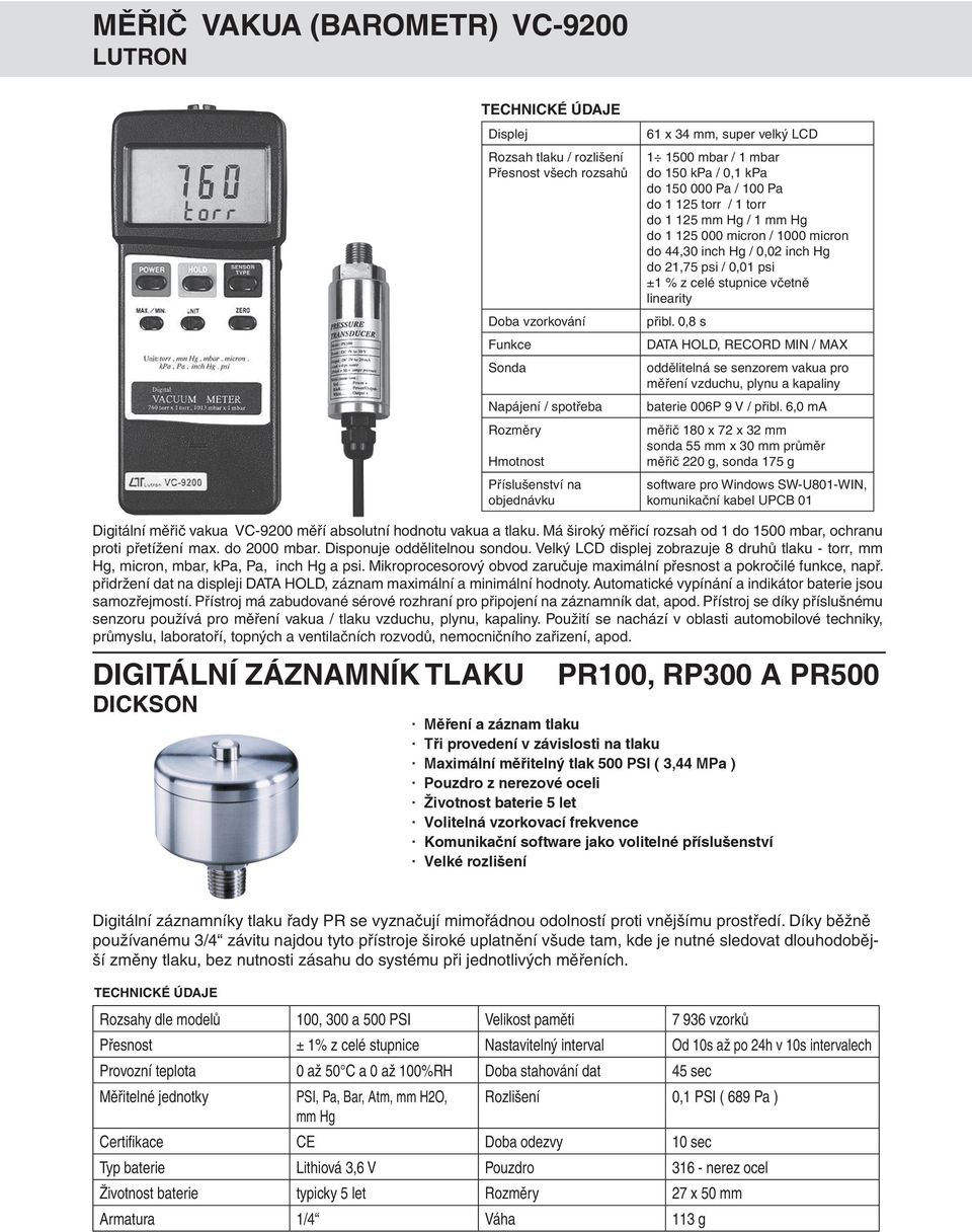 psi / 0,01 psi ±1 % z celé stupnice včetně linearity přibl. 0,8 s DATA HOLD, RECORD MIN / MAX oddělitelná se senzorem vakua pro měření vzduchu, plynu a kapaliny baterie 006P 9 V / přibl.