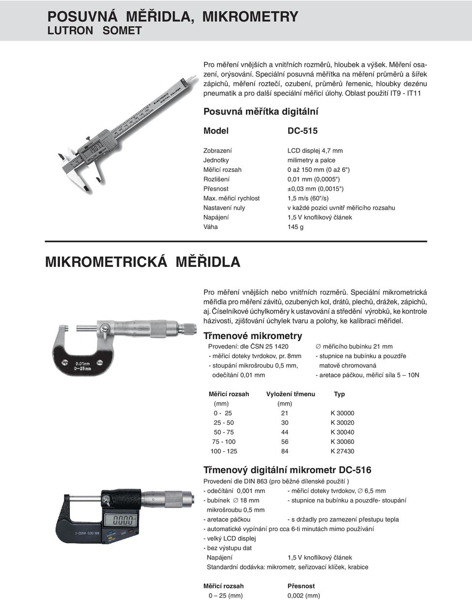 Oblast použití IT9 - IT11 Posuvná měřítka digitální Model DC-515 Zobrazení LCD displej 4,7 mm Jednotky milimetry a palce Měřicí rozsah 0 až 150 mm (0 až 6") Rozlišení 0,01 mm (0,0005") Přesnost ±0,03