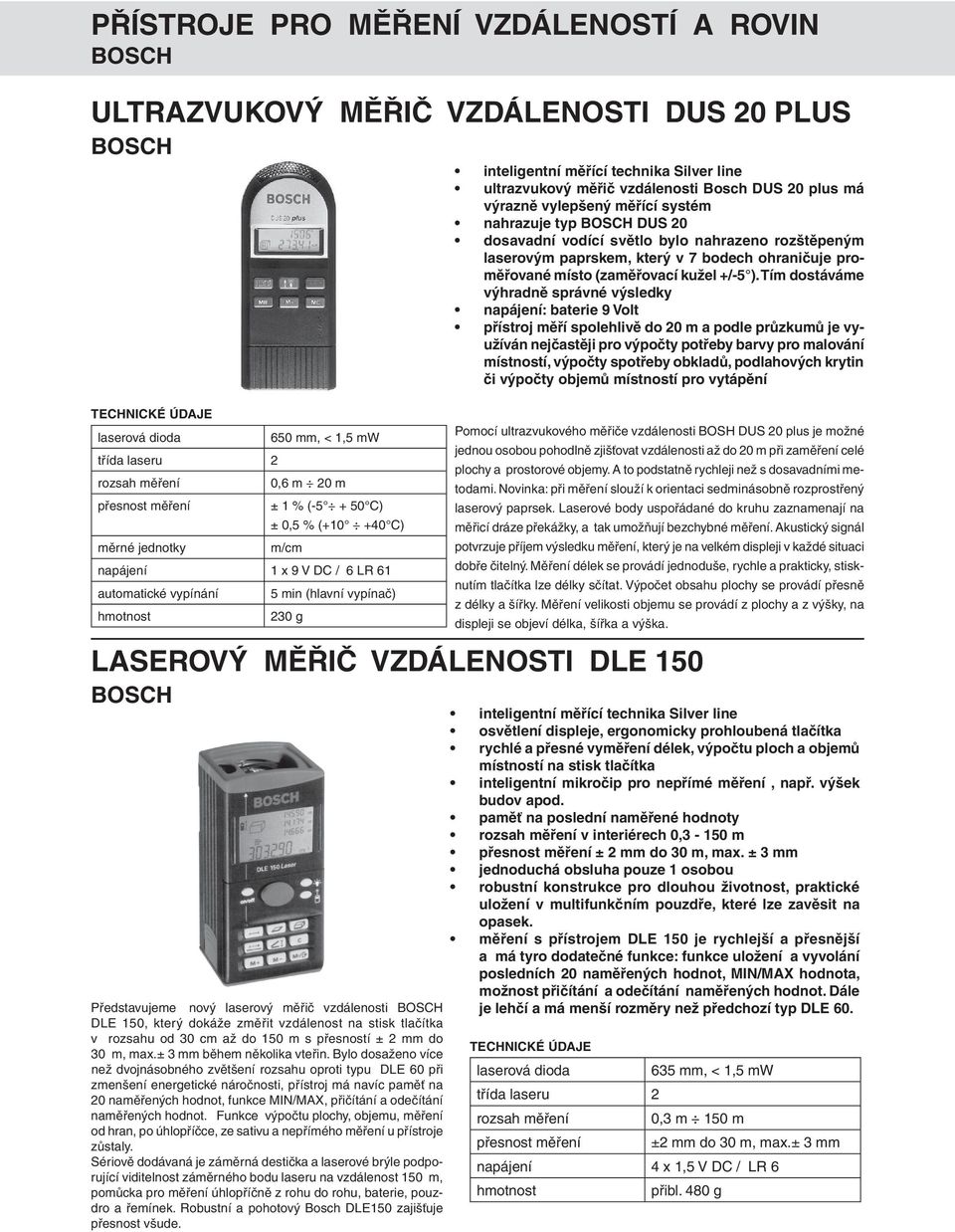 Tím dostáváme výhradně správné výsledky : baterie 9 Volt přístroj měří spolehlivě do 20 m a podle průzkumů je využíván nejčastěji pro výpočty potřeby barvy pro malování místností, výpočty spotřeby