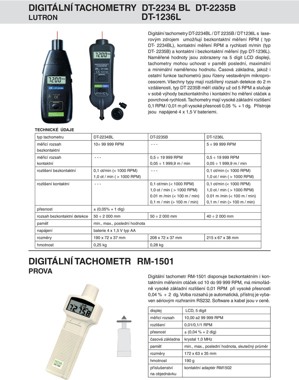 Naměřené hodnoty jsou zobrazeny na 5 digit LCD displeji, tachometry mohou uchovat v paměti poslední, maximální a minimální naměřenou hodnotu.