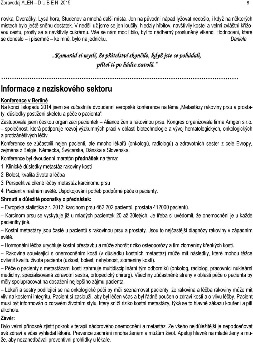 Hodnocení, které se doneslo i písemně ke mně, bylo na jedničku. Kamarád si myslí, že přátelství skončilo, když jste se pohádali, přítel ti po hádce zavolá.