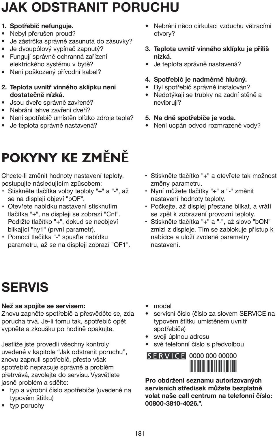 Nebrání lahve zavření dveří? Není spotřebič umístěn blízko zdroje tepla? Je teplota správně nastavená? Nebrání něco cirkulaci vzduchu větracími otvory? 3.