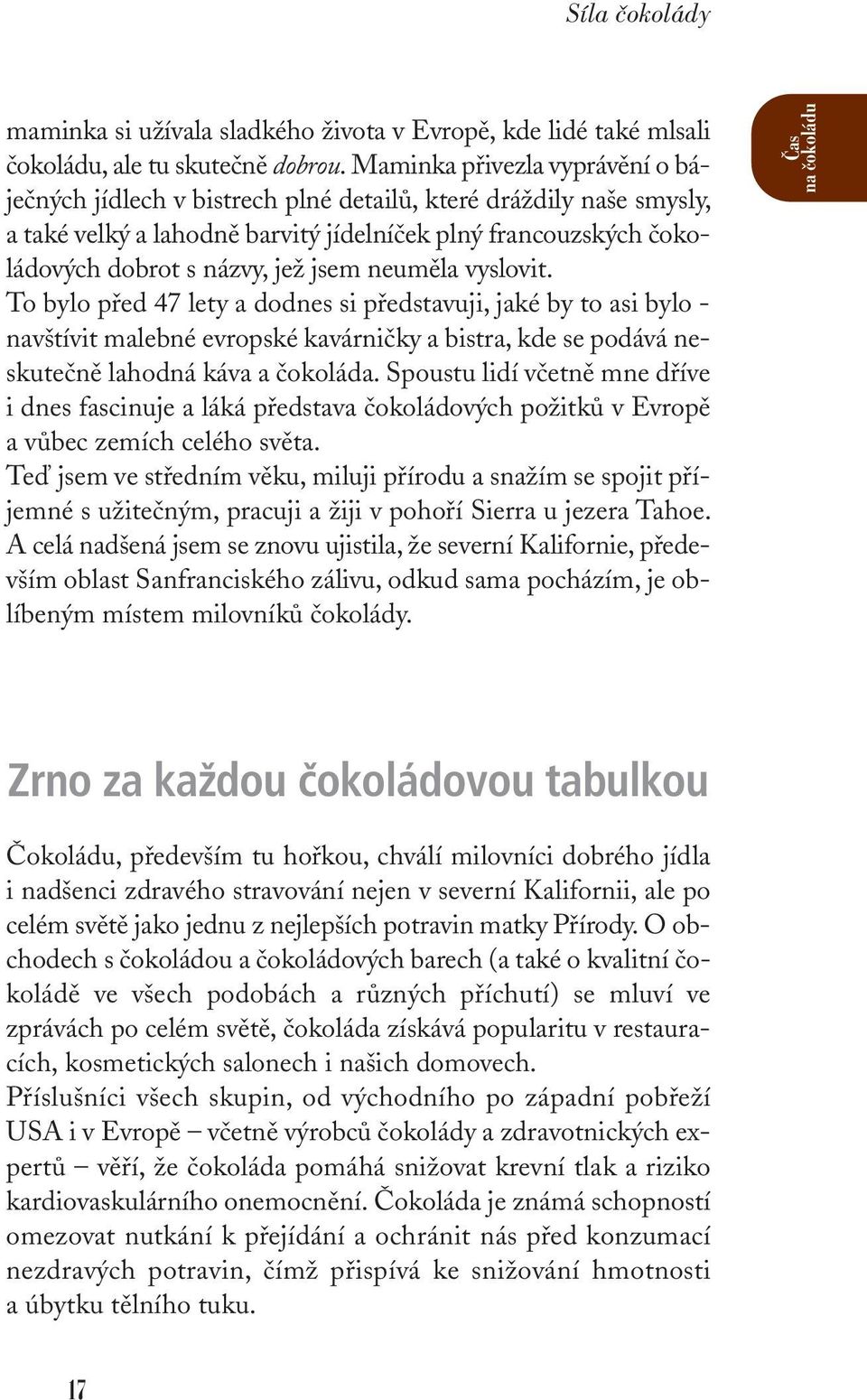 neuměla vyslovit. To bylo před 47 lety a dodnes si představuji, jaké by to asi bylo - navštívit malebné evropské kavárničky a bistra, kde se podává neskutečně lahodná káva a čokoláda.