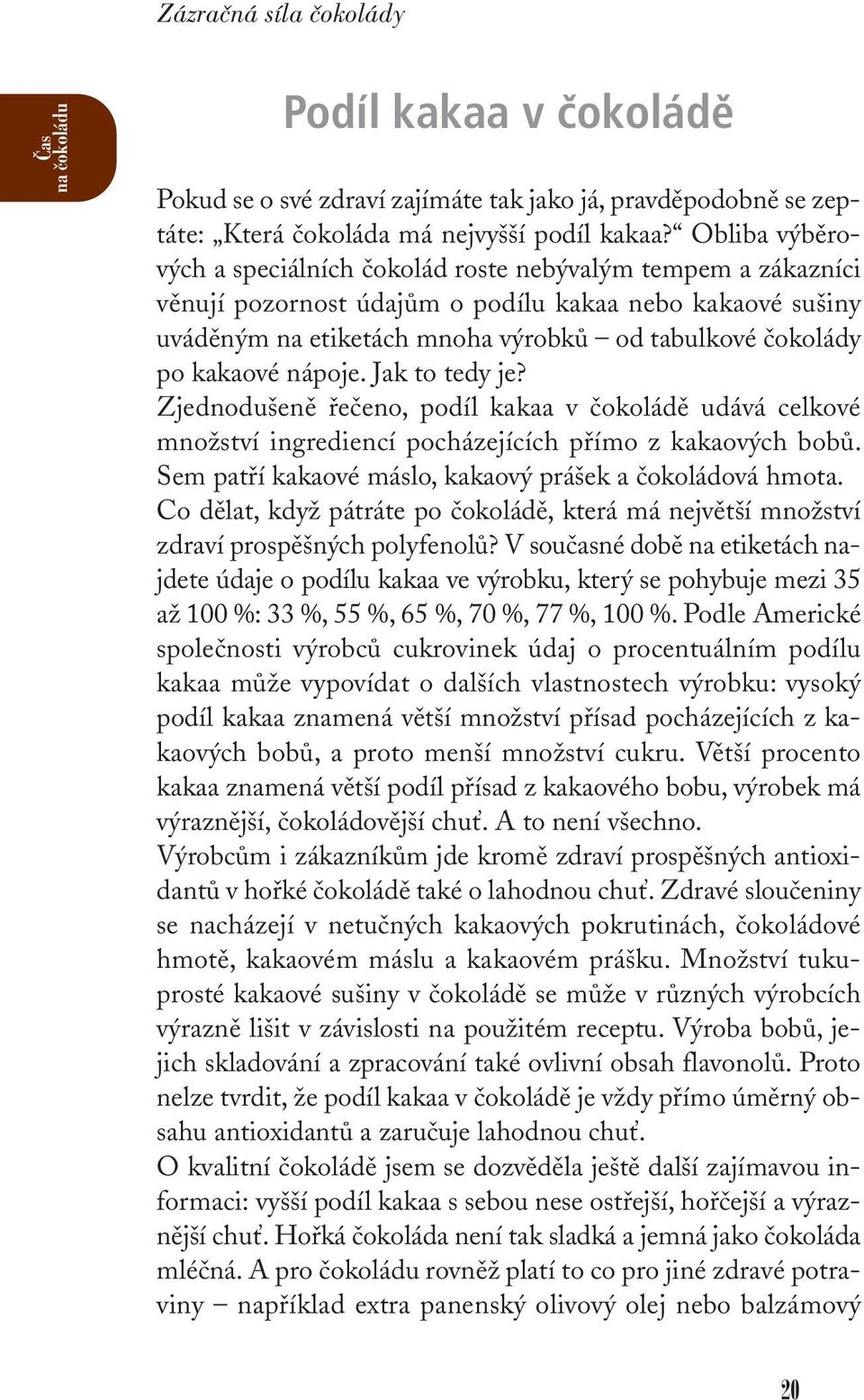 kakaové nápoje. Jak to tedy je? Zjednodušeně řečeno, podíl kakaa v čokoládě udává celkové množství ingrediencí pocházejících přímo z kakaových bobů.