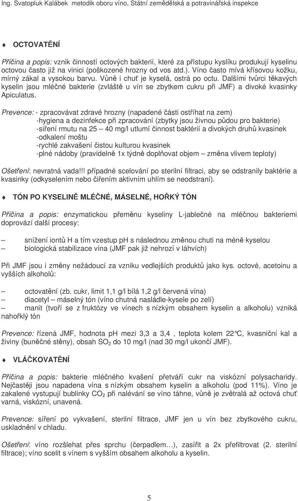 Dalšími tvrci tkavých kyselin jsou mléné bakterie (zvlášt u vín se zbytkem cukru pi JMF) a divoké kvasinky Apiculatus.