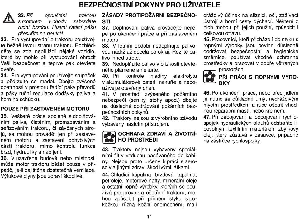 Pro vystupování používejte stupaček a přidržujte se madel. Dbejte zvýšené opatrnosti v prostoru řadící páky převodů a páky ruční regulace dodávky paliva a horního schůdku.