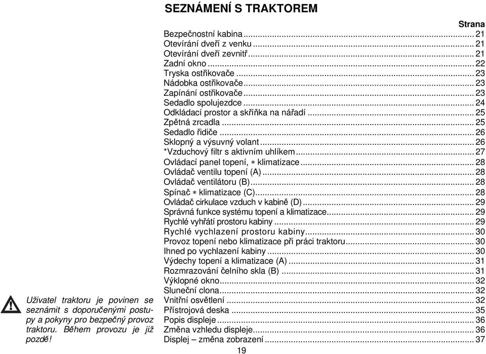 .. 24 Odkládací prostor a skříňka na nářadí... 25 Zpětná zrcadla... 25 Sedadlo řidiče... 26 Sklopný a výsuvný volant... 26 *Vzduchový filtr s aktivním uhlíkem... 27 Ovládací panel topení, klimatizace.