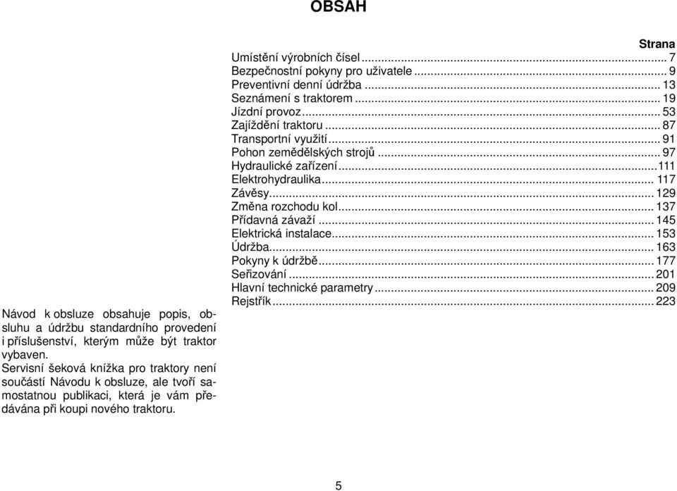 .. 7 Bezpečnostní pokyny pro uživatele... 9 Preventivní denní údržba... 13 Seznámení s traktorem... 19 Jízdní provoz... 53 Zajíždění traktoru... 87 Transportní využití.