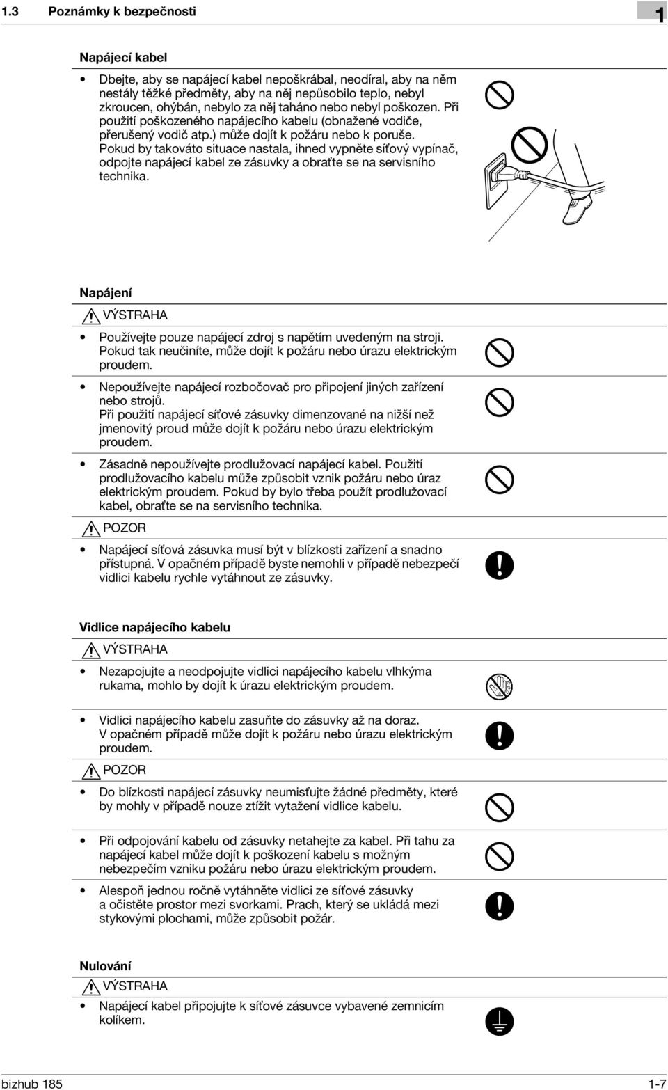 Pokud by takováto situace nastala, ihned vypněte síťový vypínač, odpojte napájecí kabel ze zásuvky a obraťte se na servisního technika.
