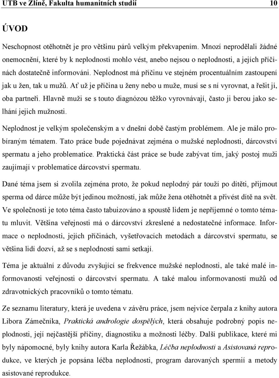 Neplodnost má příčinu ve stejném procentuálním zastoupení jak u žen, tak u mužů. Ať už je příčina u ženy nebo u muže, musí se s ní vyrovnat, a řešit ji, oba partneři.