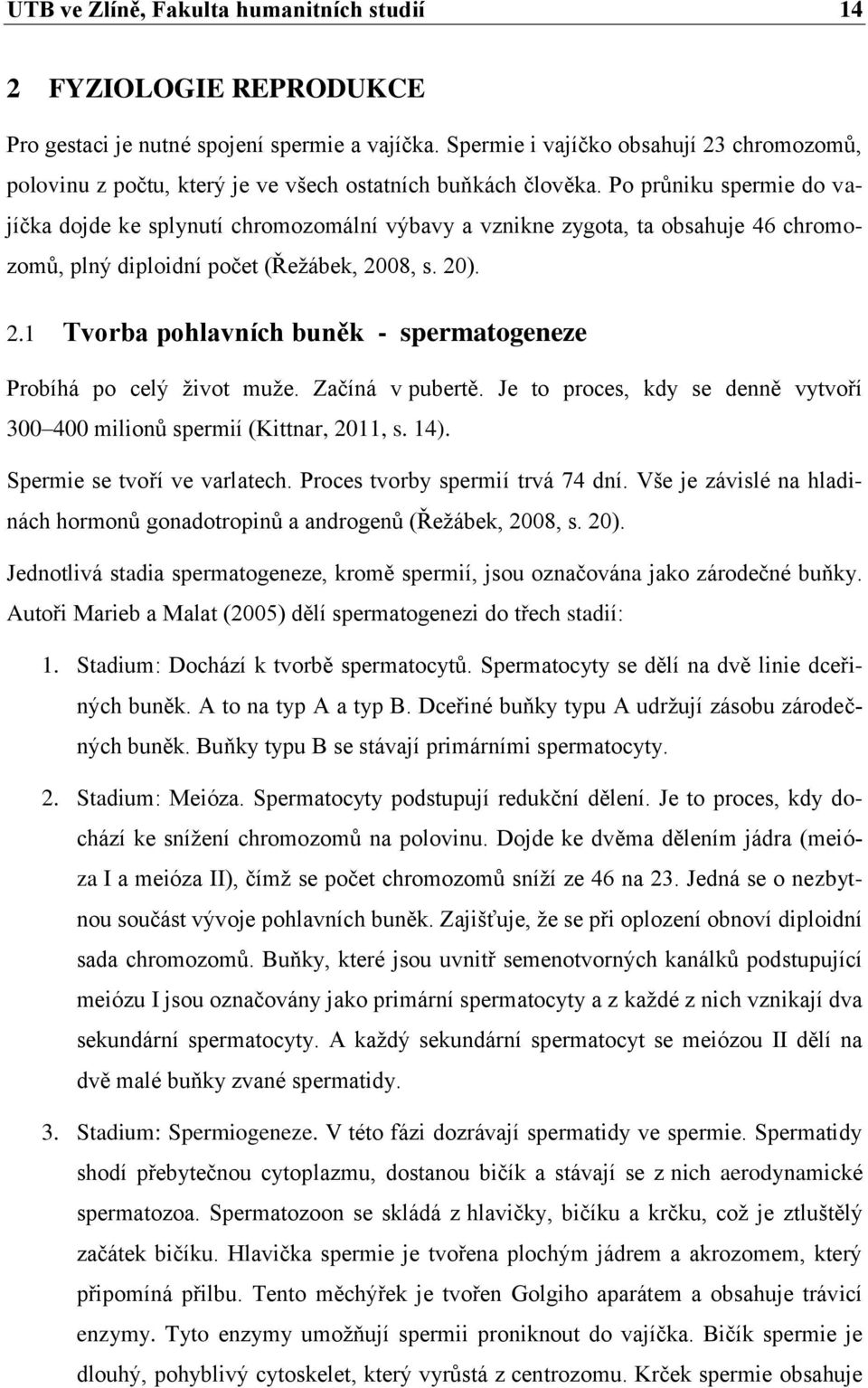 Po průniku spermie do vajíčka dojde ke splynutí chromozomální výbavy a vznikne zygota, ta obsahuje 46 chromozomů, plný diploidní počet (Řežábek, 20