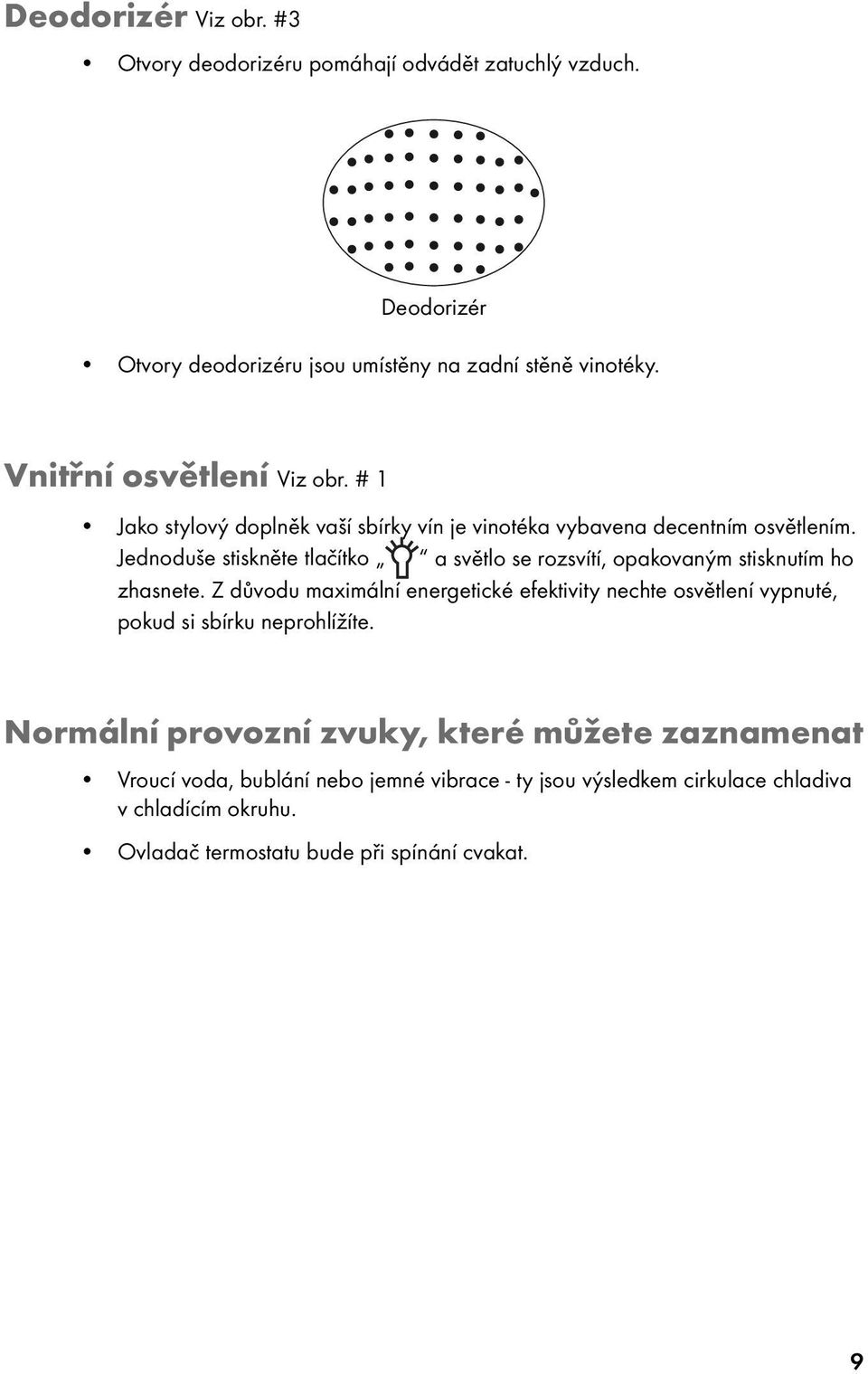 Jednoduše stiskněte tlačítko a světlo se rozsvítí, opakovaným stisknutím ho zhasnete.