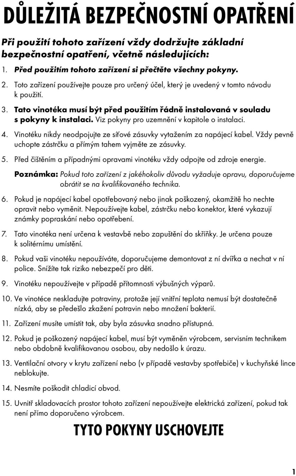 Viz pokyny pro uzemnění v kapitole o instalaci. 4. Vinotéku nikdy neodpojujte ze síťové zásuvky vytažením za napájecí kabel. Vždy pevně uchopte zástrčku a přímým tahem vyjměte ze zásuvky. 5.