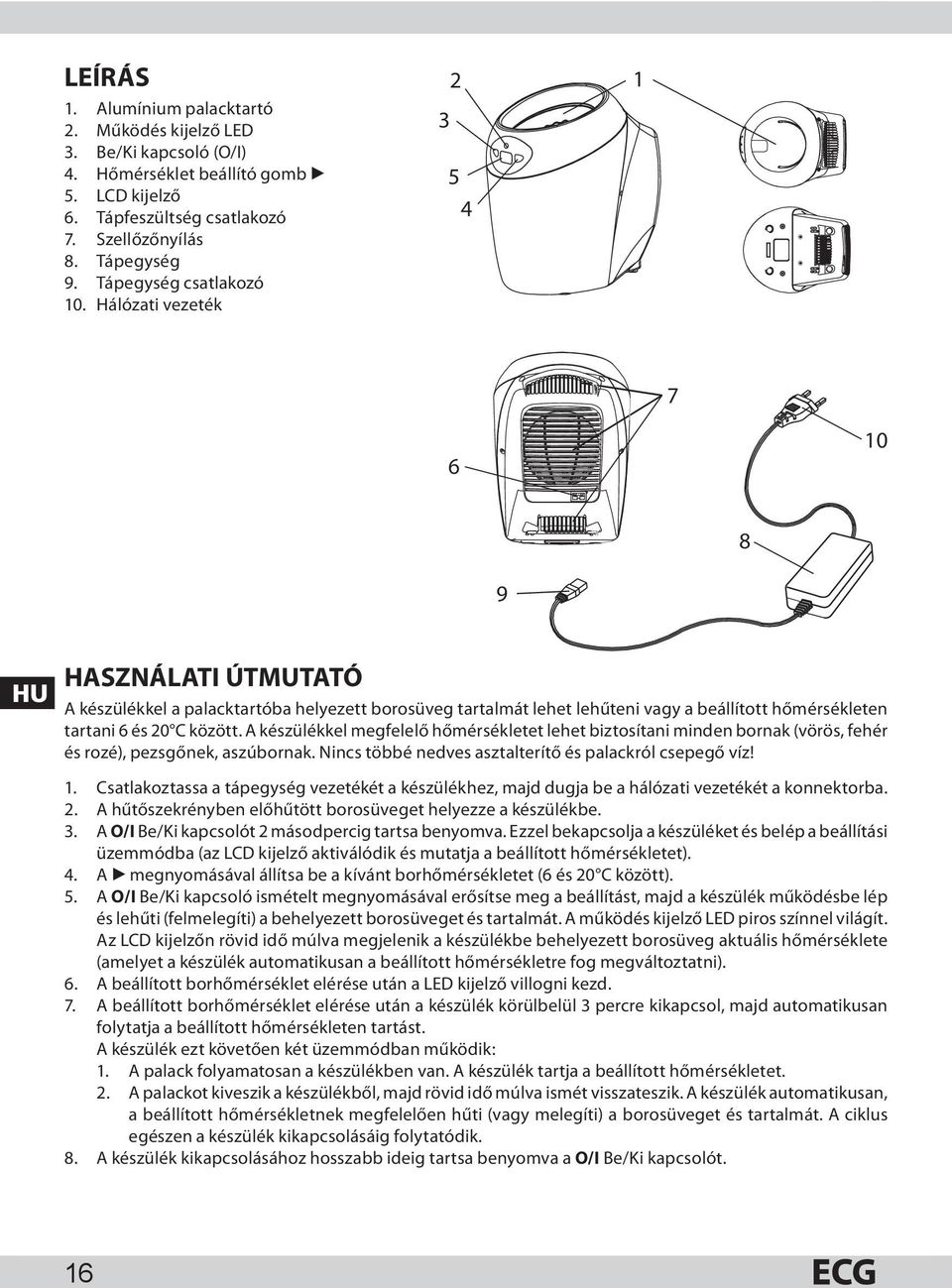 Hálózati vezeték 3 2 5 4 1 7 6 10 8 9 HU HASZNÁLATI ÚTMUTATÓ A készülékkel a palacktartóba helyezett borosüveg tartalmát lehet lehűteni vagy a beállított hőmérsékleten tartani 6 és 20 C között.