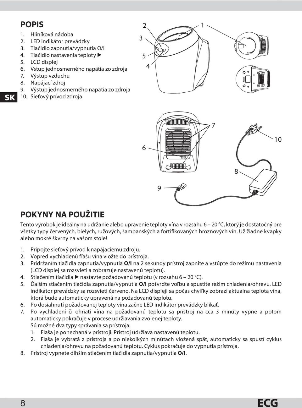 Sieťový prívod zdroja 3 2 5 4 1 7 6 10 8 9 POKYNY NA POUŽITIE Tento výrobok je ideálny na udržanie alebo upravenie teploty vína v rozsahu 6 20 C, ktorý je dostatočný pre všetky typy červených,