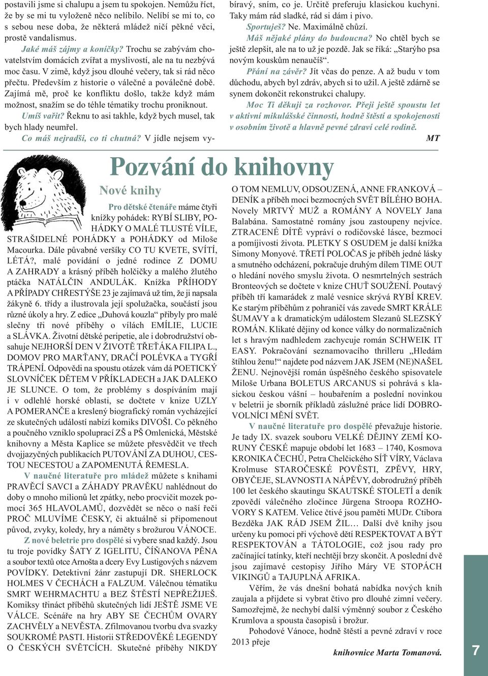 Především z historie o válečné a poválečné době. Zajímá mě, proč ke konfliktu došlo, takže když mám možnost, snažím se do téhle tématiky trochu proniknout. Umíš vařit?