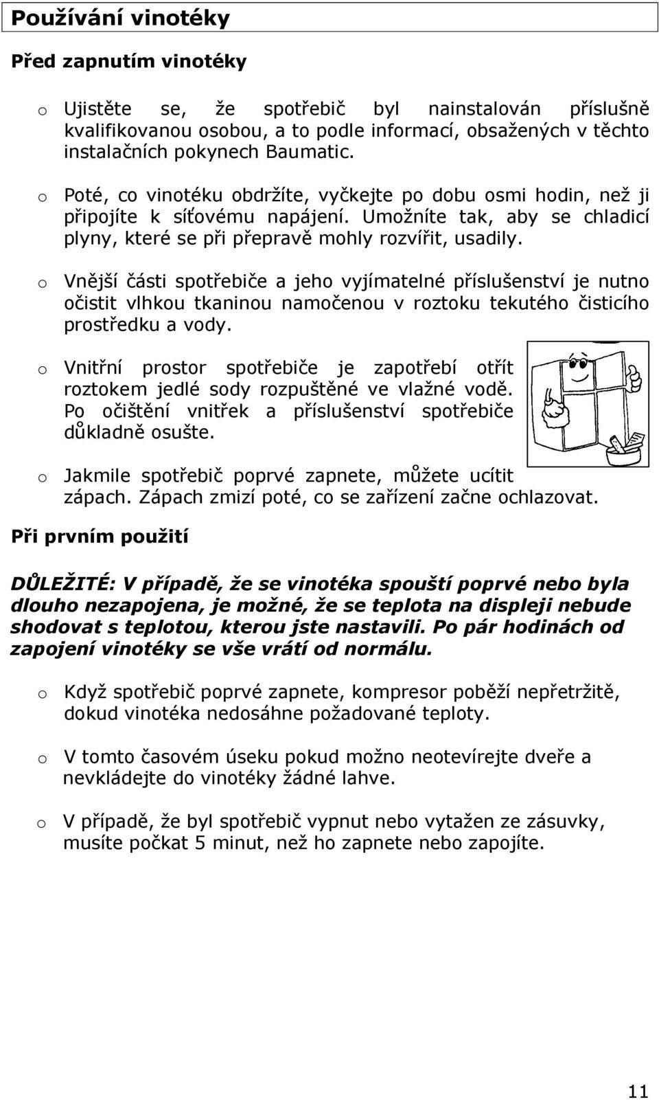 o Vnější části spotřebiče a jeho vyjímatelné příslušenství je nutno očistit vlhkou tkaninou namočenou v roztoku tekutého čisticího prostředku a vody.