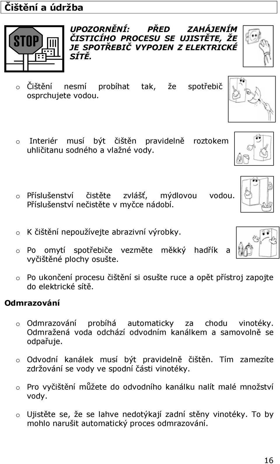 o K čištění nepoužívejte abrazivní výrobky. o Po omytí spotřebiče vezměte měkký hadřík a vyčištěné plochy osušte.